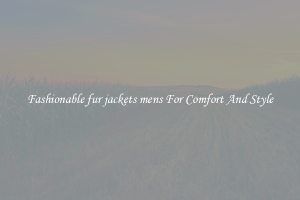 Fashionable fur jackets mens For Comfort And Style