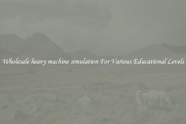 Wholesale heavy machine simulation For Various Educational Levels