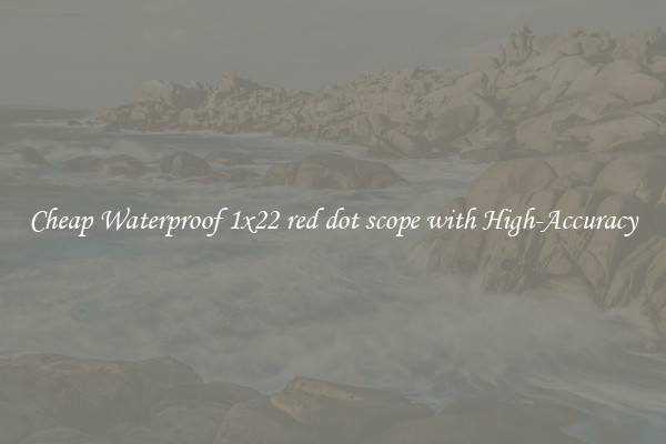 Cheap Waterproof 1x22 red dot scope with High-Accuracy