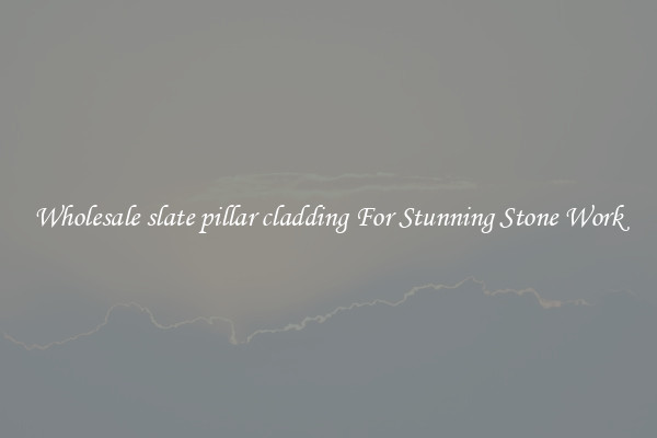Wholesale slate pillar cladding For Stunning Stone Work