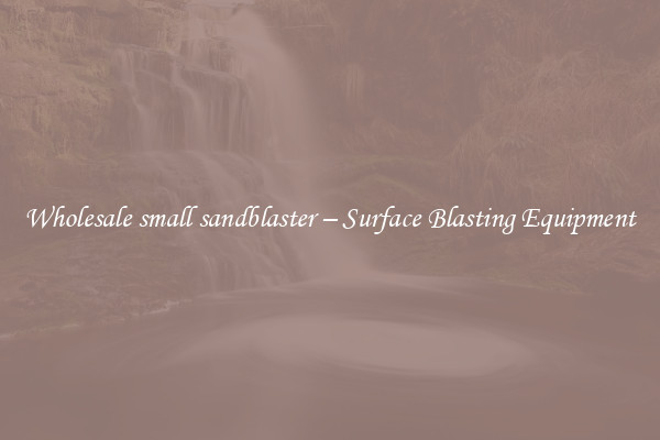  Wholesale small sandblaster – Surface Blasting Equipment 