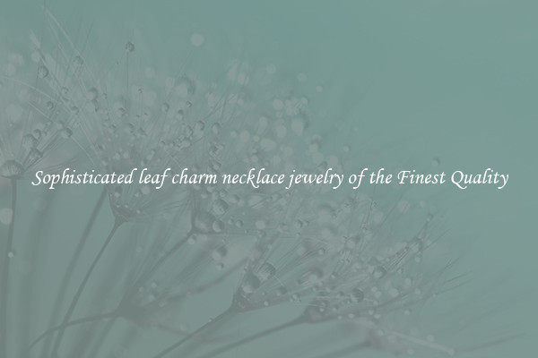 Sophisticated leaf charm necklace jewelry of the Finest Quality