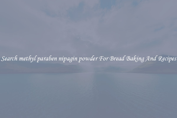 Search methyl paraben nipagin powder For Bread Baking And Recipes