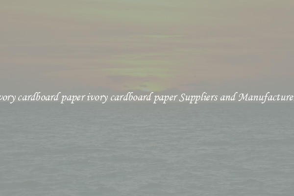 ivory cardboard paper ivory cardboard paper Suppliers and Manufacturers