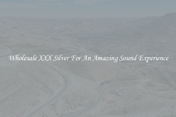 Wholesale XXX Silver For An Amazing Sound Experience