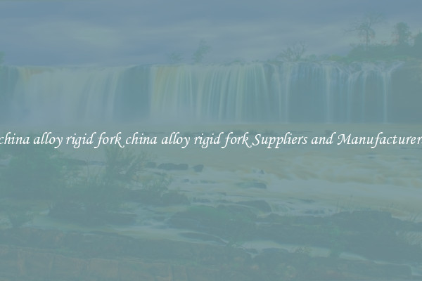 china alloy rigid fork china alloy rigid fork Suppliers and Manufacturers