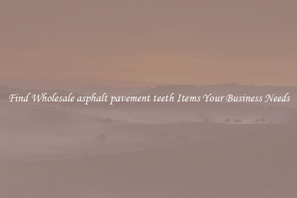 Find Wholesale asphalt pavement teeth Items Your Business Needs