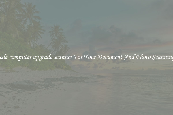 Wholesale computer upgrade scanner For Your Document And Photo Scanning Needs