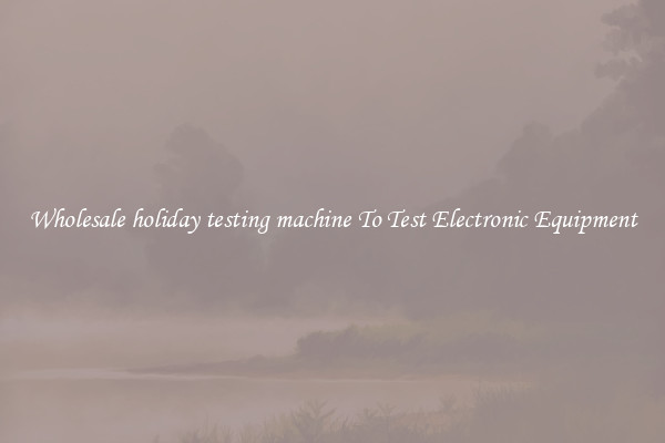 Wholesale holiday testing machine To Test Electronic Equipment