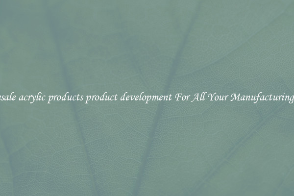 Wholesale acrylic products product development For All Your Manufacturing Needs