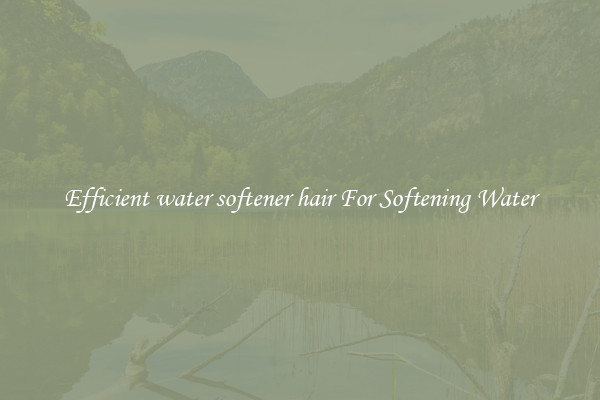 Efficient water softener hair For Softening Water