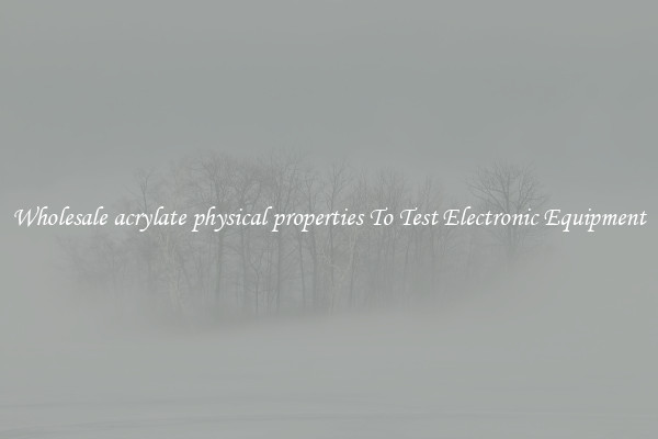 Wholesale acrylate physical properties To Test Electronic Equipment