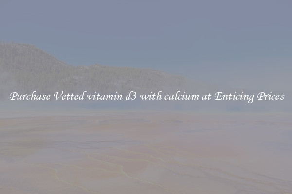 Purchase Vetted vitamin d3 with calcium at Enticing Prices