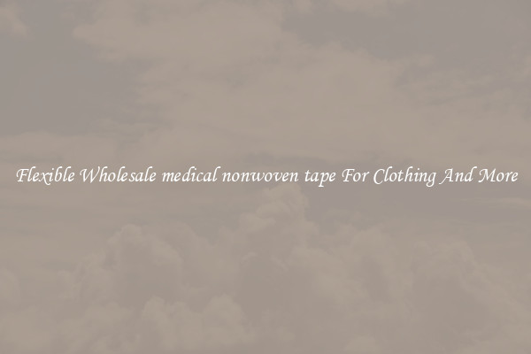 Flexible Wholesale medical nonwoven tape For Clothing And More
