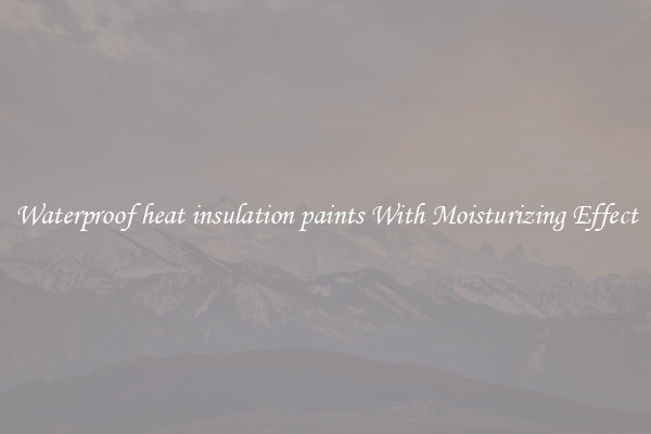Waterproof heat insulation paints With Moisturizing Effect