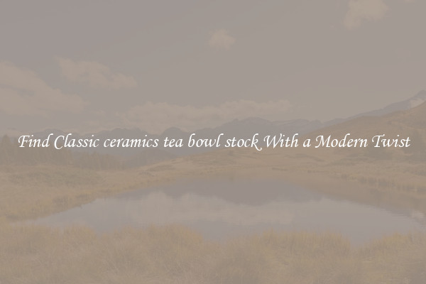 Find Classic ceramics tea bowl stock With a Modern Twist
