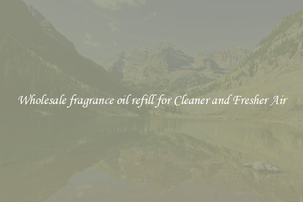 Wholesale fragrance oil refill for Cleaner and Fresher Air