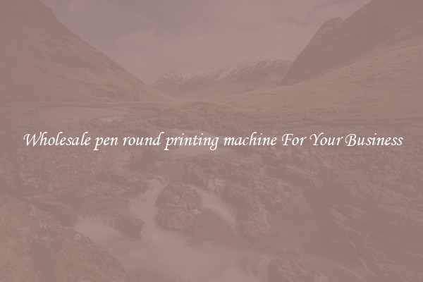 Wholesale pen round printing machine For Your Business