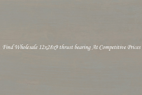 Find Wholesale 12x28x9 thrust bearing At Competitive Prices