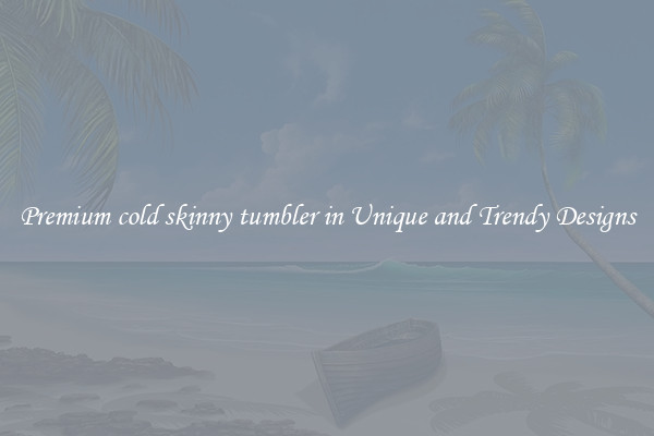 Premium cold skinny tumbler in Unique and Trendy Designs