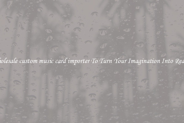 Wholesale custom music card importer To Turn Your Imagination Into Reality