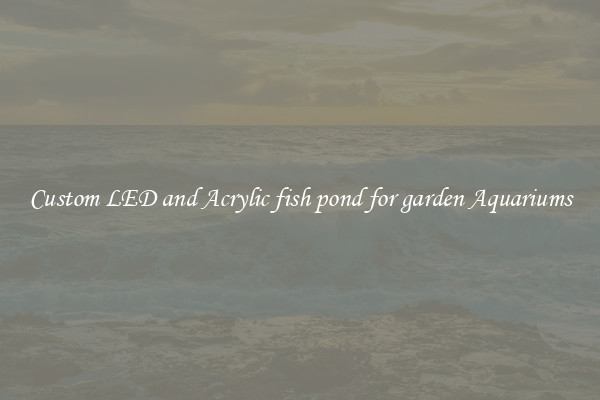 Custom LED and Acrylic fish pond for garden Aquariums