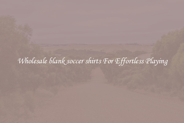 Wholesale blank soccer shirts For Effortless Playing