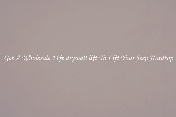 Get A Wholesale 11ft drywall lift To Lift Your Jeep Hardtop