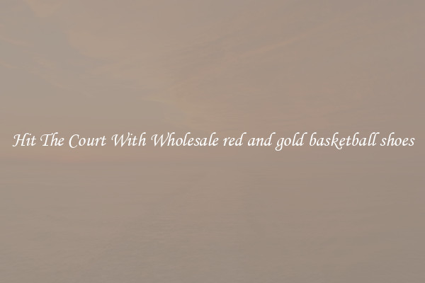 Hit The Court With Wholesale red and gold basketball shoes