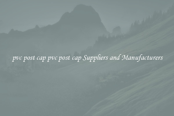 pvc post cap pvc post cap Suppliers and Manufacturers