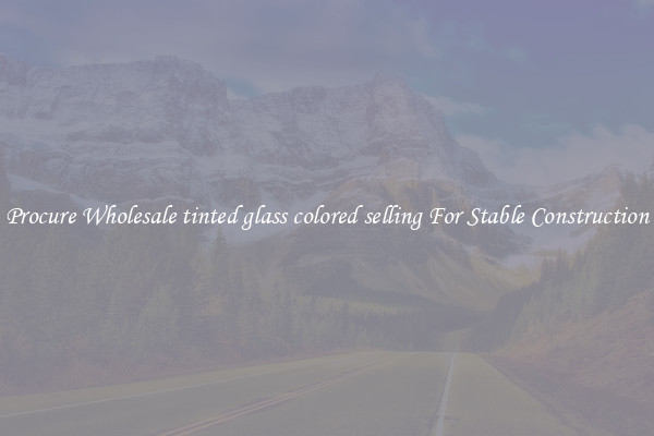 Procure Wholesale tinted glass colored selling For Stable Construction