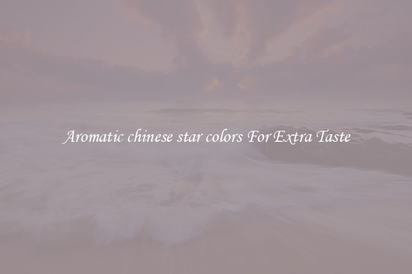 Aromatic chinese star colors For Extra Taste
