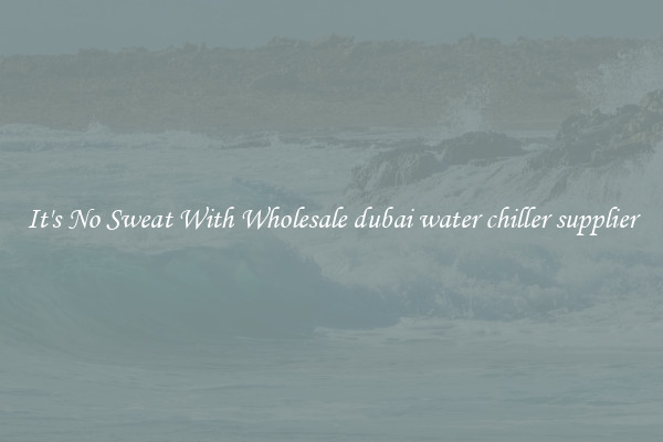 It's No Sweat With Wholesale dubai water chiller supplier