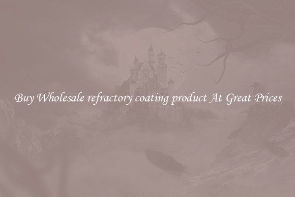 Buy Wholesale refractory coating product At Great Prices