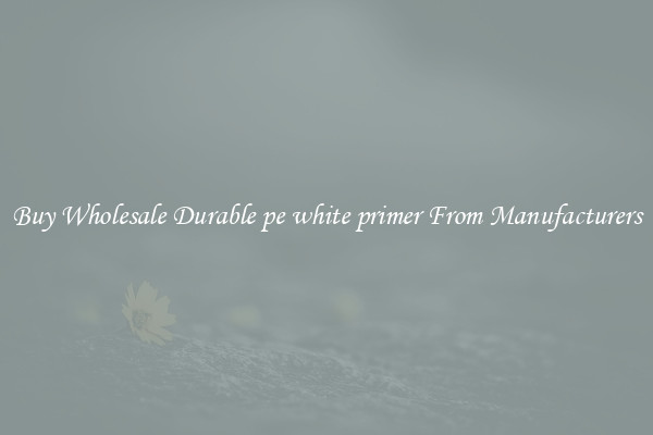 Buy Wholesale Durable pe white primer From Manufacturers