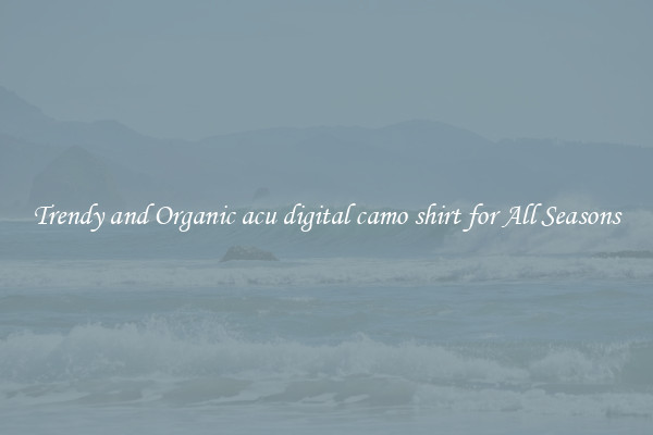 Trendy and Organic acu digital camo shirt for All Seasons