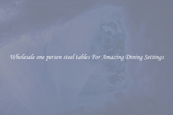 Wholesale one person steel tables For Amazing Dining Settings