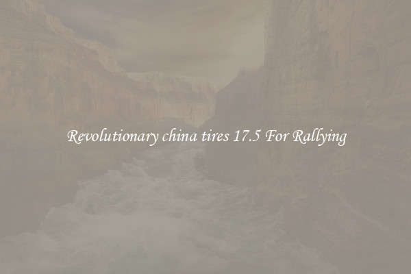 Revolutionary china tires 17.5 For Rallying